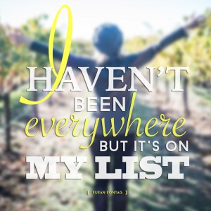 "I haven't been everywhere, but it's on my list." -Susan Sontag
