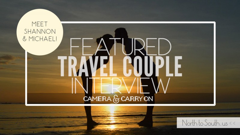 Travel Couple Interview Series on North to South Featuring Shannon and Michael Healey of Camera and Carry On