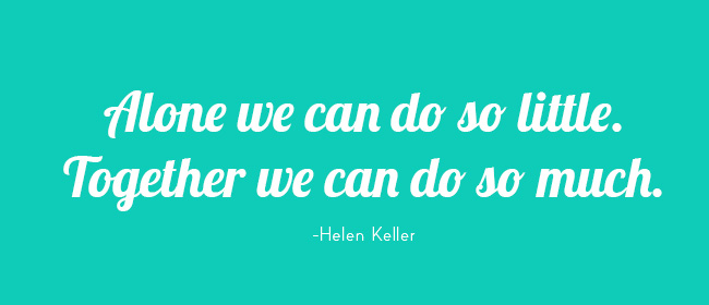 Alone we can do so little. Together we can do so much. -Helen Keller